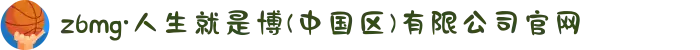 z6mg·人生就是博(中国区)有限公司官网